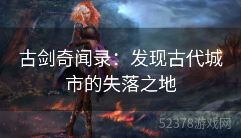 古剑奇闻录：发现古代城市的失落之地