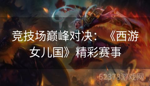 竞技场巅峰对决：《西游女儿国》精彩赛事