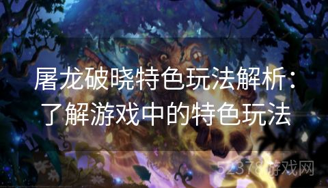 屠龙破晓特色玩法解析：了解游戏中的特色玩法