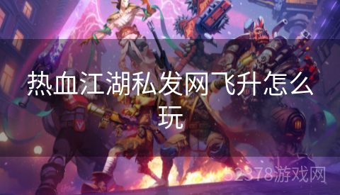 热血江湖私发网飞升怎么玩