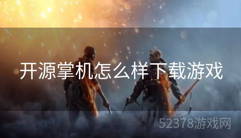 开源掌机怎么样下载游戏