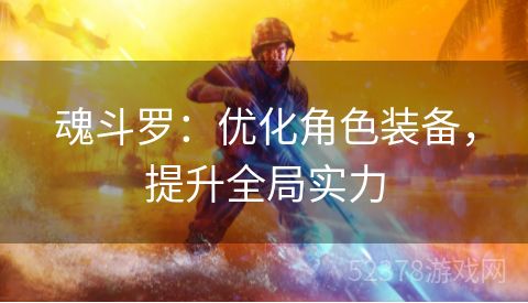 魂斗罗：优化角色装备，提升全局实力