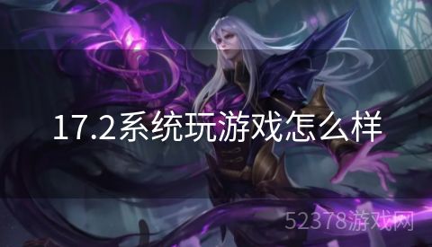17.2系统玩游戏怎么样