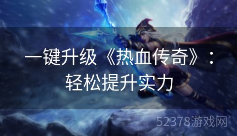 一键升级《热血传奇》：轻松提升实力