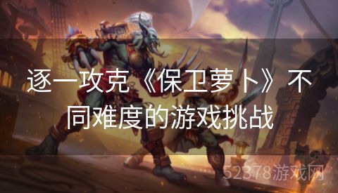 逐一攻克《保卫萝卜》不同难度的游戏挑战