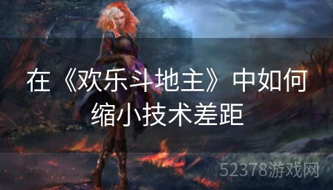 在《欢乐斗地主》中如何缩小技术差距