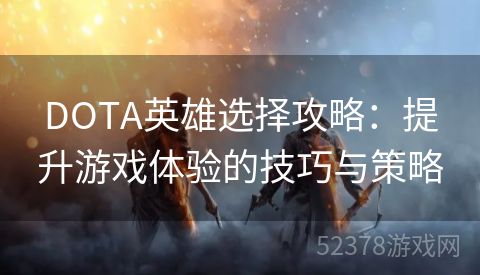 DOTA英雄选择攻略：提升游戏体验的技巧与策略