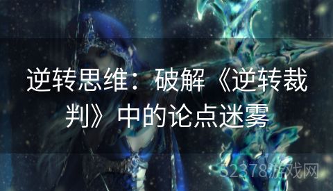 逆转思维：破解《逆转裁判》中的论点迷雾