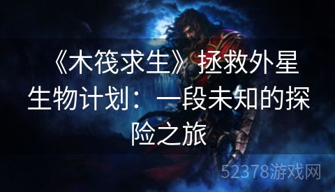  《木筏求生》拯救外星生物计划：一段未知的探险之旅