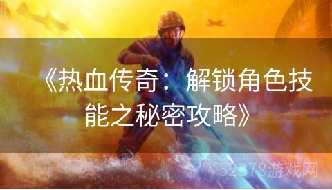 《热血传奇：解锁角色技能之秘密攻略》