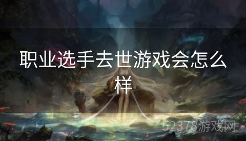 职业选手去世游戏会怎么样