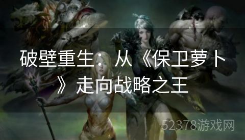 破壁重生：从《保卫萝卜》走向战略之王