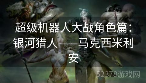 超级机器人大战角色篇：银河猎人——马克西米利安