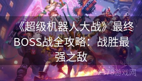 《超级机器人大战》最终BOSS战全攻略：战胜最强之敌