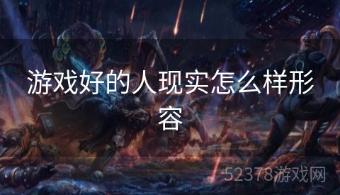 游戏好的人现实怎么样形容