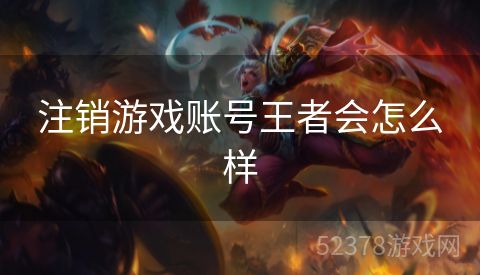 注销游戏账号王者会怎么样