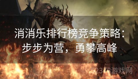 消消乐排行榜竞争策略：步步为营，勇攀高峰