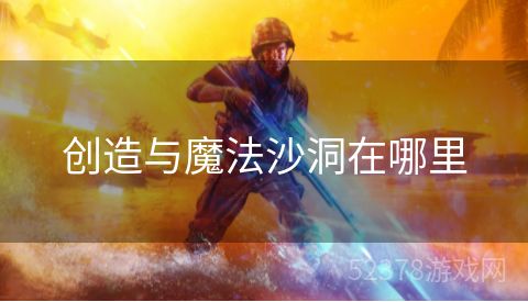 创造与魔法沙洞在哪里
