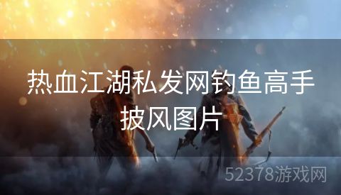 热血江湖私发网钓鱼高手披风图片
