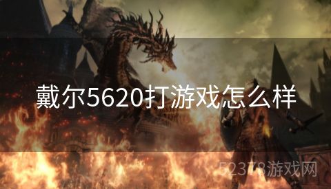 戴尔5620打游戏怎么样