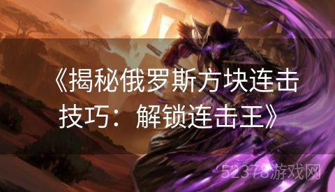  《揭秘俄罗斯方块连击技巧：解锁连击王》