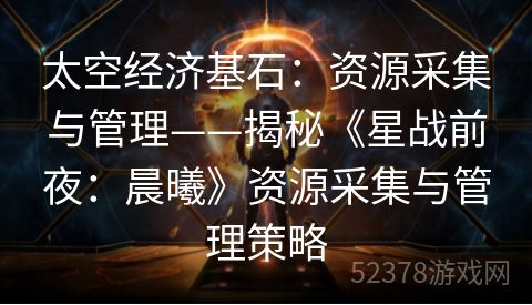 太空经济基石：资源采集与管理——揭秘《星战前夜：晨曦》资源采集与管理策略