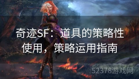奇迹SF：道具的策略性使用，策略运用指南