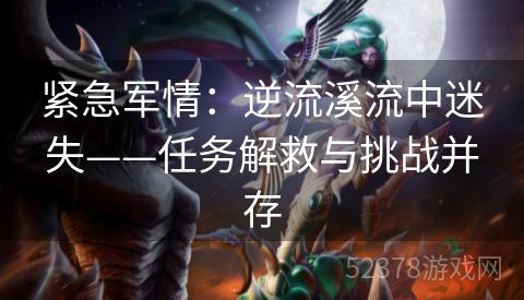 紧急军情：逆流溪流中迷失——任务解救与挑战并存