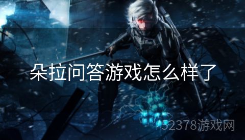 朵拉问答游戏怎么样了