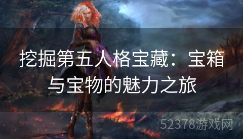 挖掘第五人格宝藏：宝箱与宝物的魅力之旅