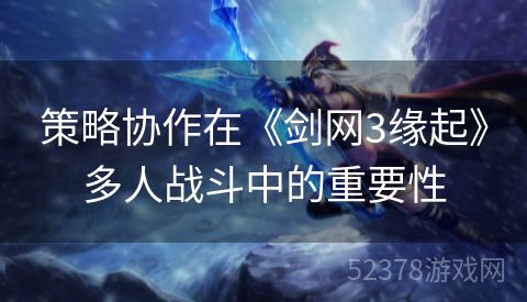 策略协作在《剑网3缘起》多人战斗中的重要性