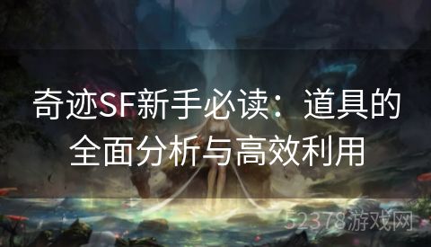奇迹SF新手必读：道具的全面分析与高效利用