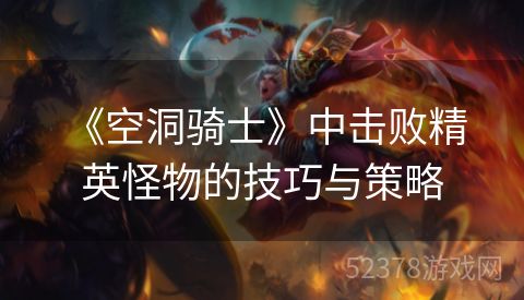  《空洞骑士》中击败精英怪物的技巧与策略