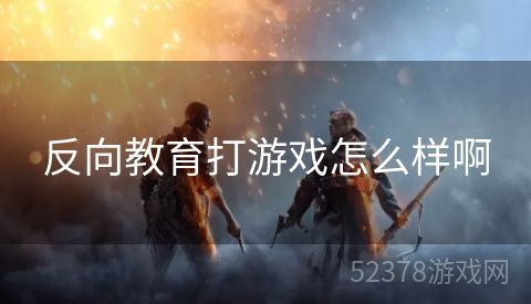 反向教育打游戏怎么样啊