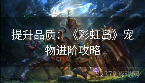 提升品质：《彩虹岛》宠物进阶攻略
