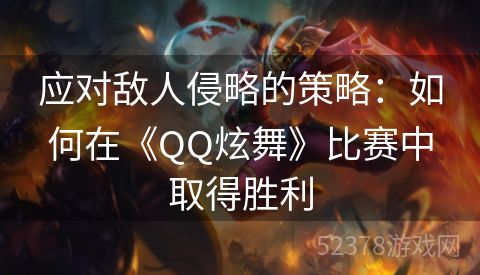 应对敌人侵略的策略：如何在《QQ炫舞》比赛中取得胜利