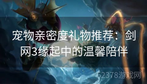 宠物亲密度礼物推荐：剑网3缘起中的温馨陪伴