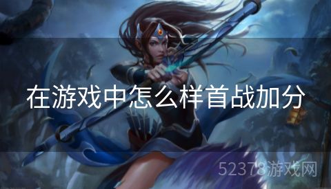 在游戏中怎么样首战加分