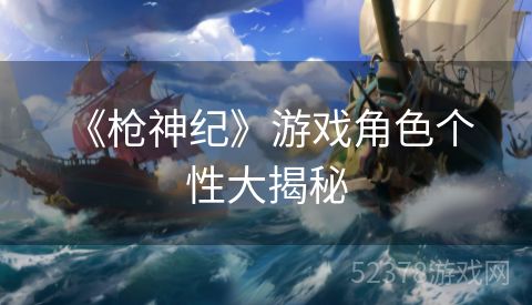  《枪神纪》游戏角色个性大揭秘