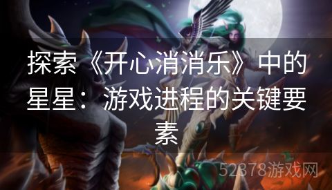 探索《开心消消乐》中的星星：游戏进程的关键要素