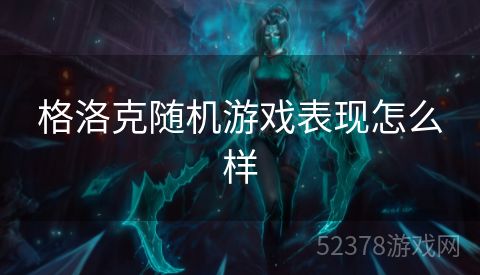 格洛克随机游戏表现怎么样