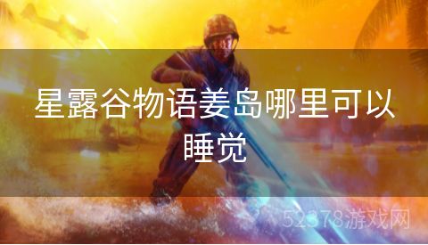 星露谷物语姜岛哪里可以睡觉