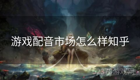 游戏配音市场怎么样知乎
