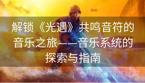 解锁《光遇》共鸣音符的音乐之旅——音乐系统的探索与指南