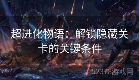 超进化物语：解锁隐藏关卡的关键条件