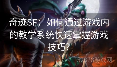 奇迹SF：如何通过游戏内的教学系统快速掌握游戏技巧？