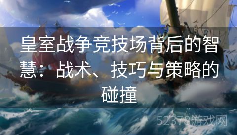 皇室战争竞技场背后的智慧：战术、技巧与策略的碰撞