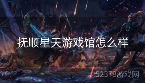 抚顺星天游戏馆怎么样