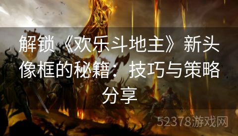 解锁《欢乐斗地主》新头像框的秘籍：技巧与策略分享