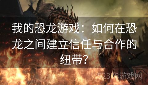 我的恐龙游戏：如何在恐龙之间建立信任与合作的纽带？